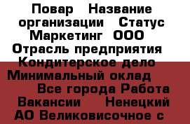 Повар › Название организации ­ Статус-Маркетинг, ООО › Отрасль предприятия ­ Кондитерское дело › Минимальный оклад ­ 30 000 - Все города Работа » Вакансии   . Ненецкий АО,Великовисочное с.